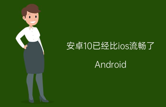 安卓10已经比ios流畅了 Android（原生）和iOS各有什么优势和劣势？